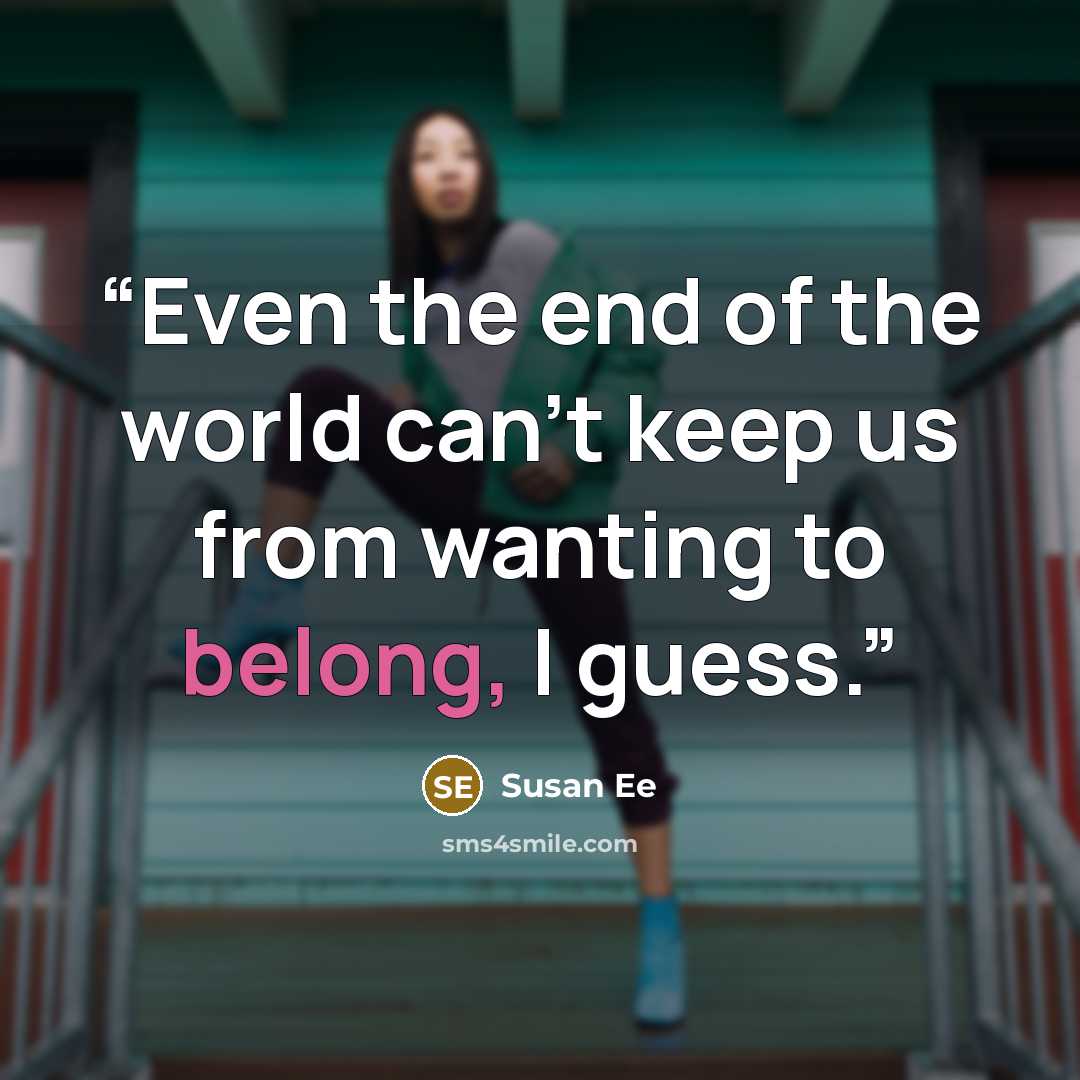 “Even the end of the world can’t keep us from wanting to belong, I guess.” quote by Susan Ee