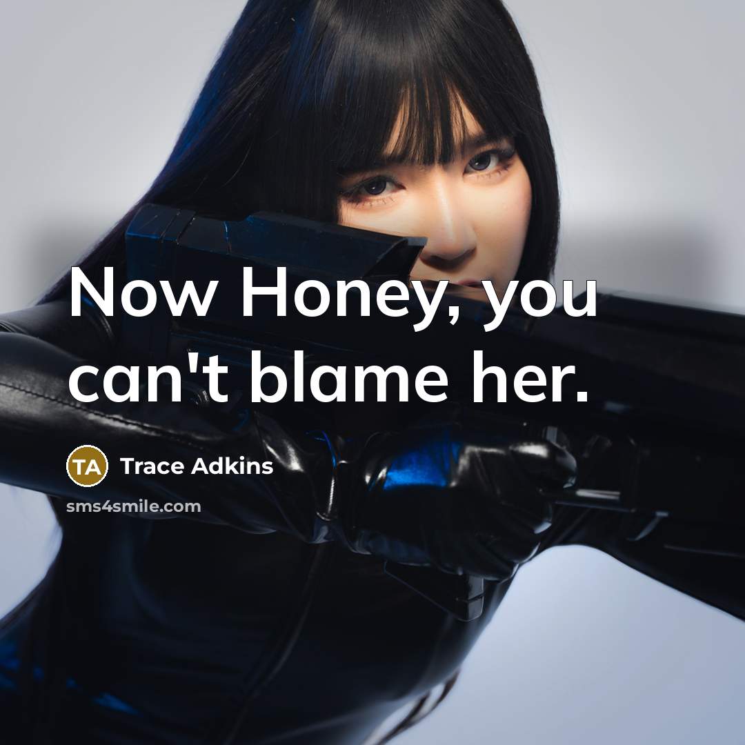 “Now Honey, you can't blame her.” quote by Trace Adkins