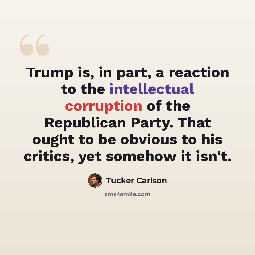 “Trump is, in part, a reaction to the intellectual corruption of the Republican Party. That ought to be obvious to his critics, yet somehow it isn't.” quote by Tucker Carlson