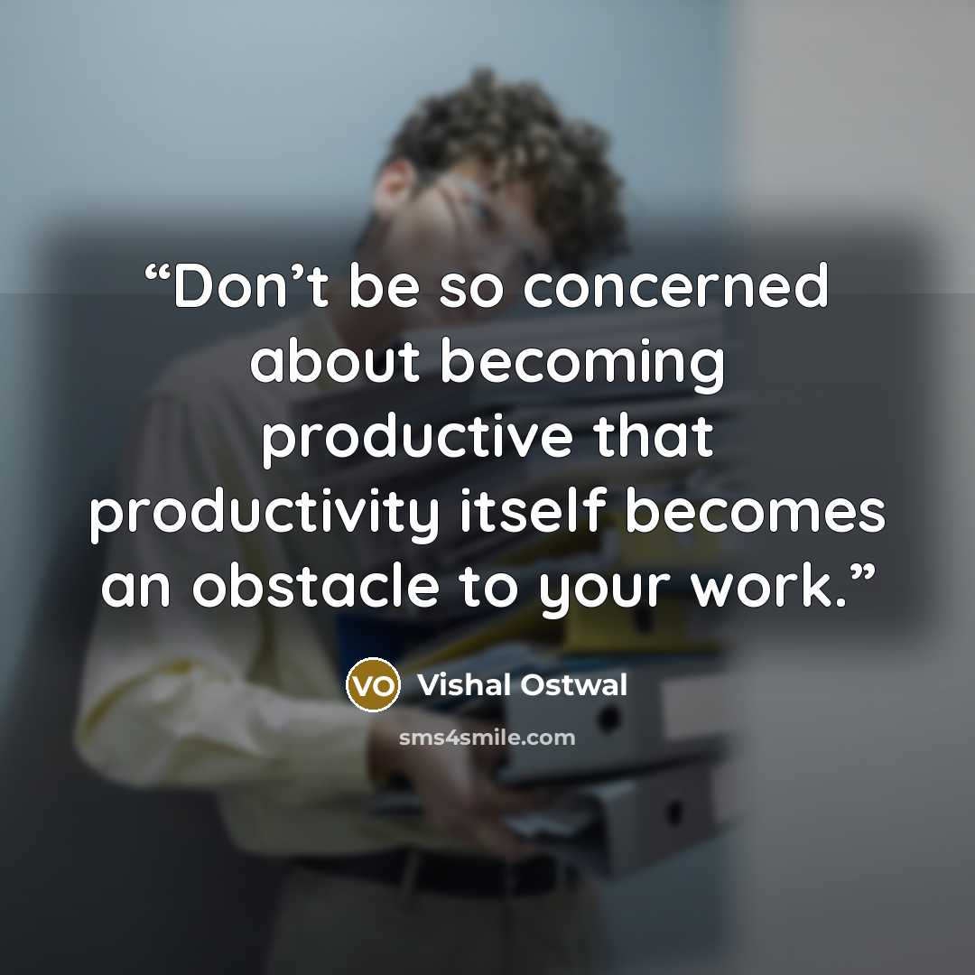 “Don’t be so concerned about becoming productive that productivity itself becomes an obstacle to your work.” quote by Vishal Ostwal