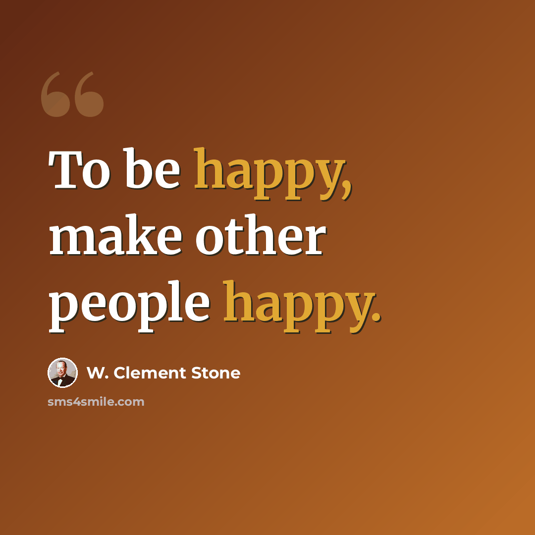 “To be happy, make other people happy.” quote by W. Clement Stone