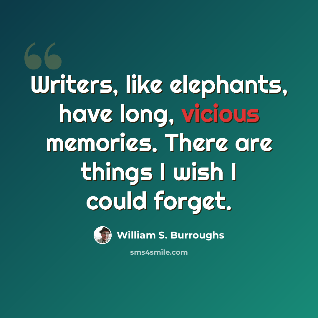 “Writers, like elephants, have long, vicious memories. There are things I wish I could forget.” quote by William S. Burroughs