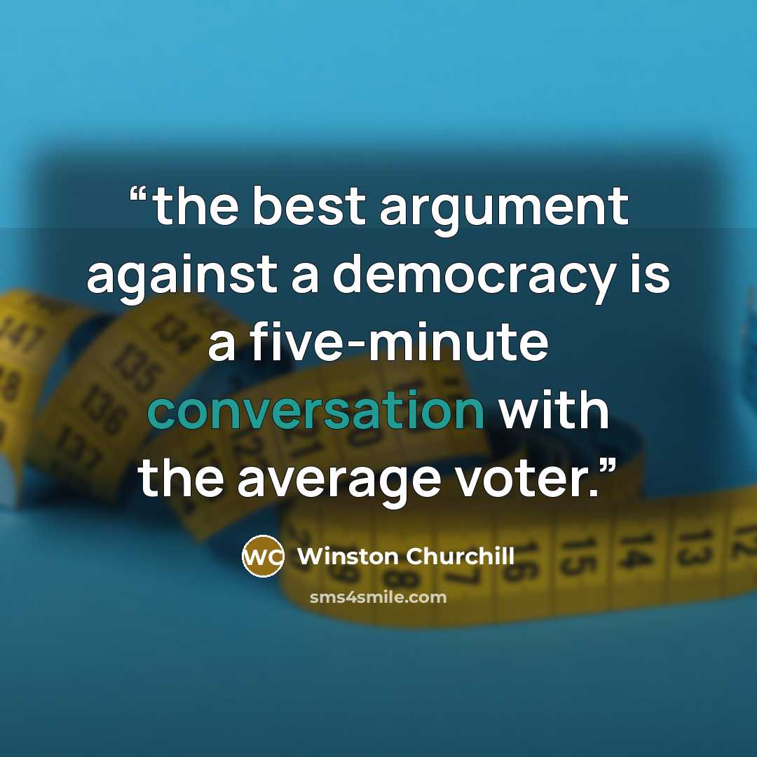 “the best argument against a democracy is a five-minute conversation with the average voter.” quote by Winston Churchill