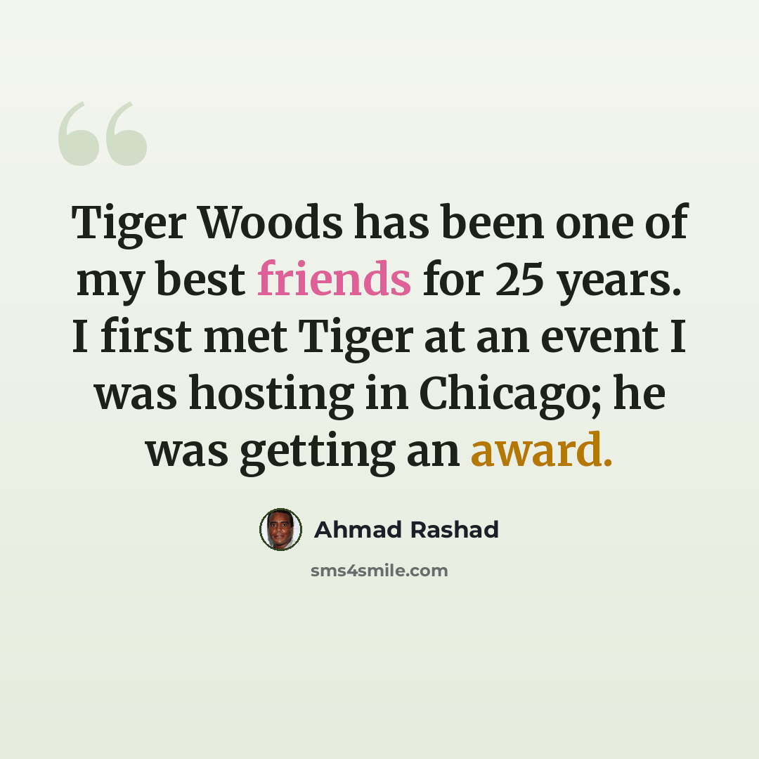 “Tiger Woods has been one of my best friends for 25 years. I first met Tiger at an event I was hosting in Chicago; he was getting an award.” quote by Ahmad Rashad