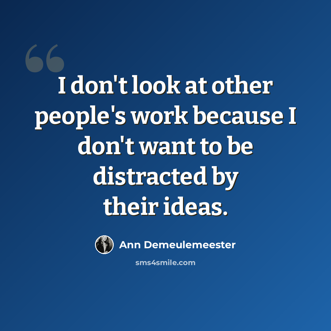 “I don't look at other people's work because I don't want to be distracted by their ideas.” quote by Ann Demeulemeester