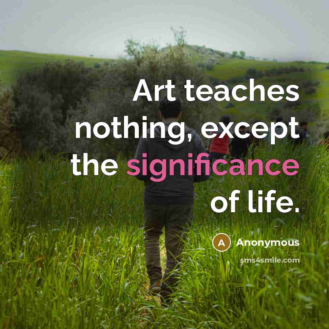 “Art teaches nothing, except the significance of life.” quote by Anonymous