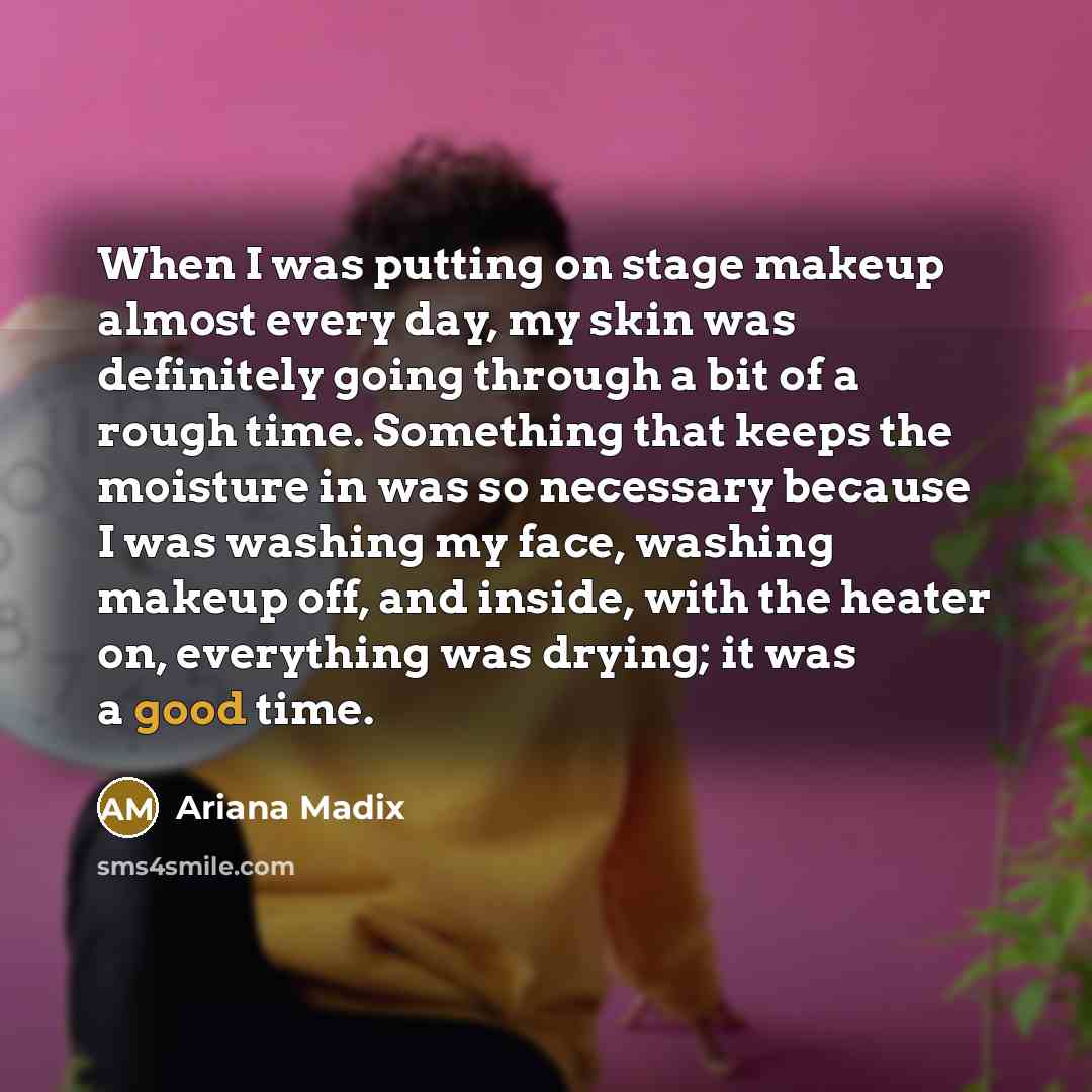 “When I was putting on stage makeup almost every day, my skin was definitely going through a bit of a rough time. Something that keeps the moisture in was so necessary because I was washing my face, washing makeup off, and inside, with the heater on, everything was drying; it was a good time.” quote by Ariana Madix