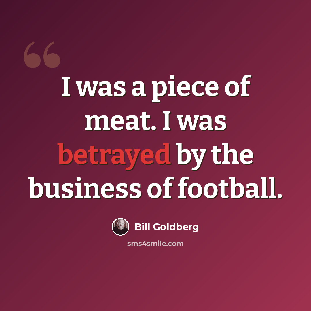 “I was a piece of meat. I was betrayed by the business of football.” quote by Bill Goldberg