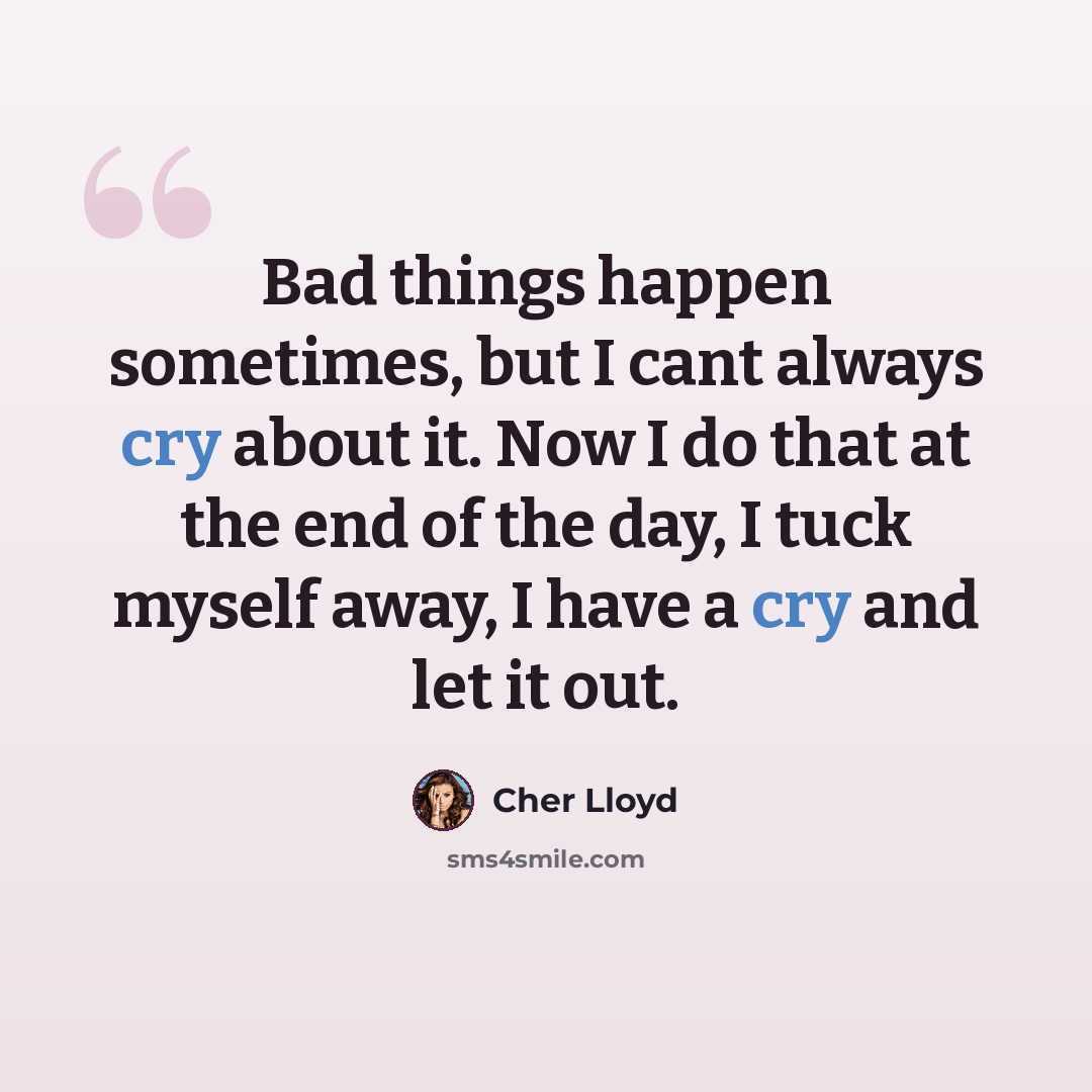 “Bad things happen sometimes, but I cant always cry about it. Now I do that at the end of the day, I tuck myself away, I have a cry and let it out.” quote by Cher Lloyd