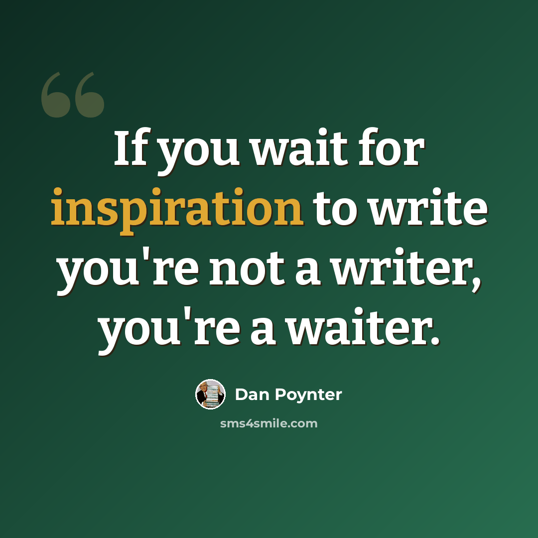 “If you wait for inspiration to write you're not a writer, you're a waiter.” quote by Dan Poynter