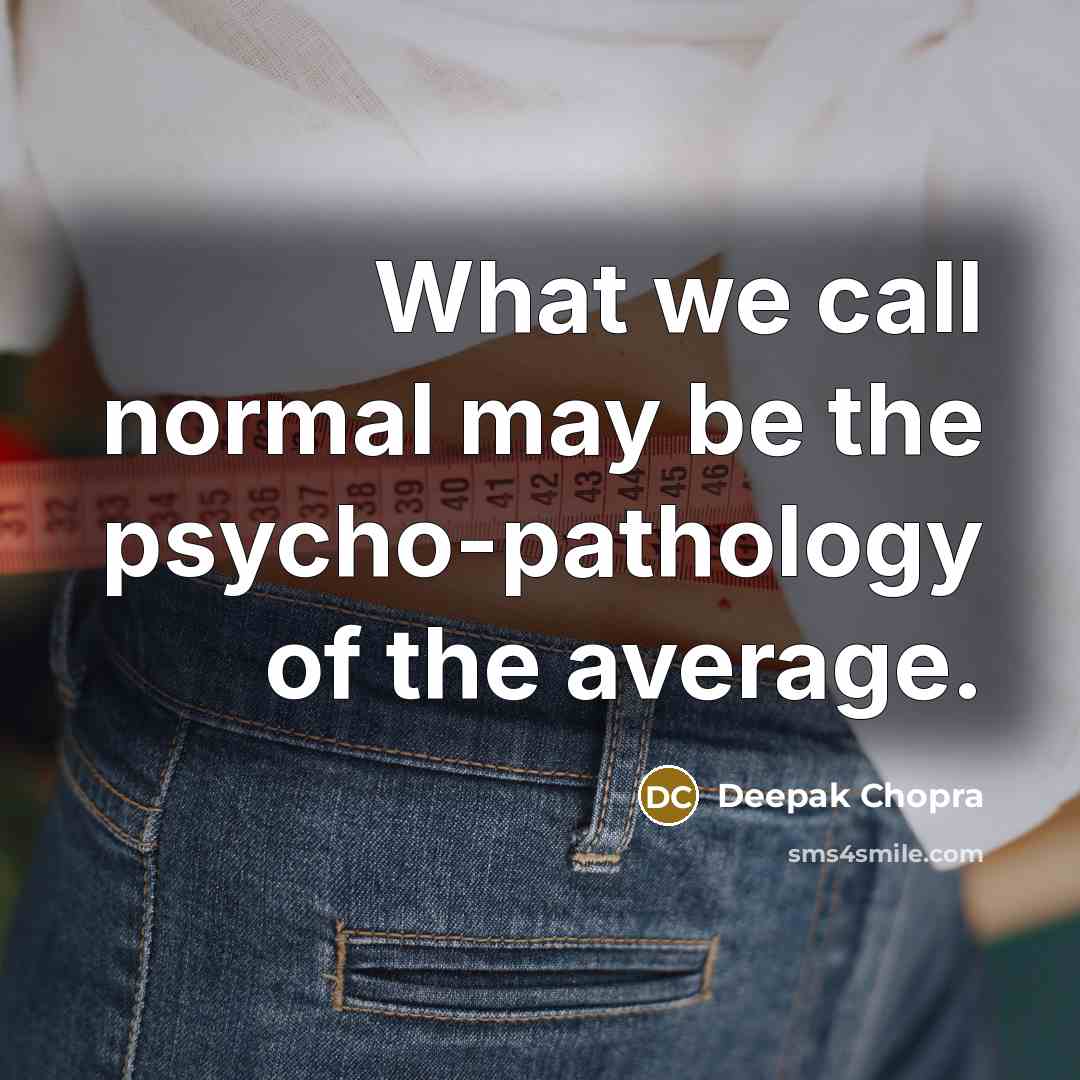 “What we call normal may be the psycho-pathology of the average.” quote by Deepak Chopra