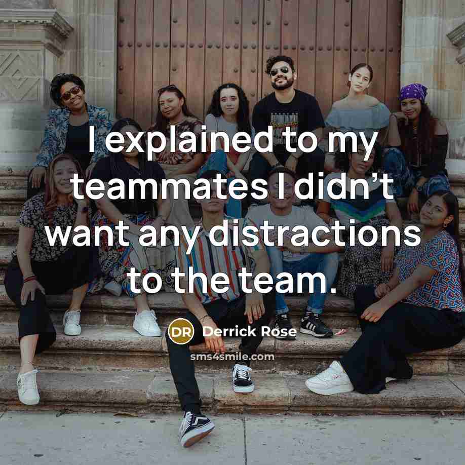 “I explained to my teammates I didn't want any distractions to the team.” quote by Derrick Rose