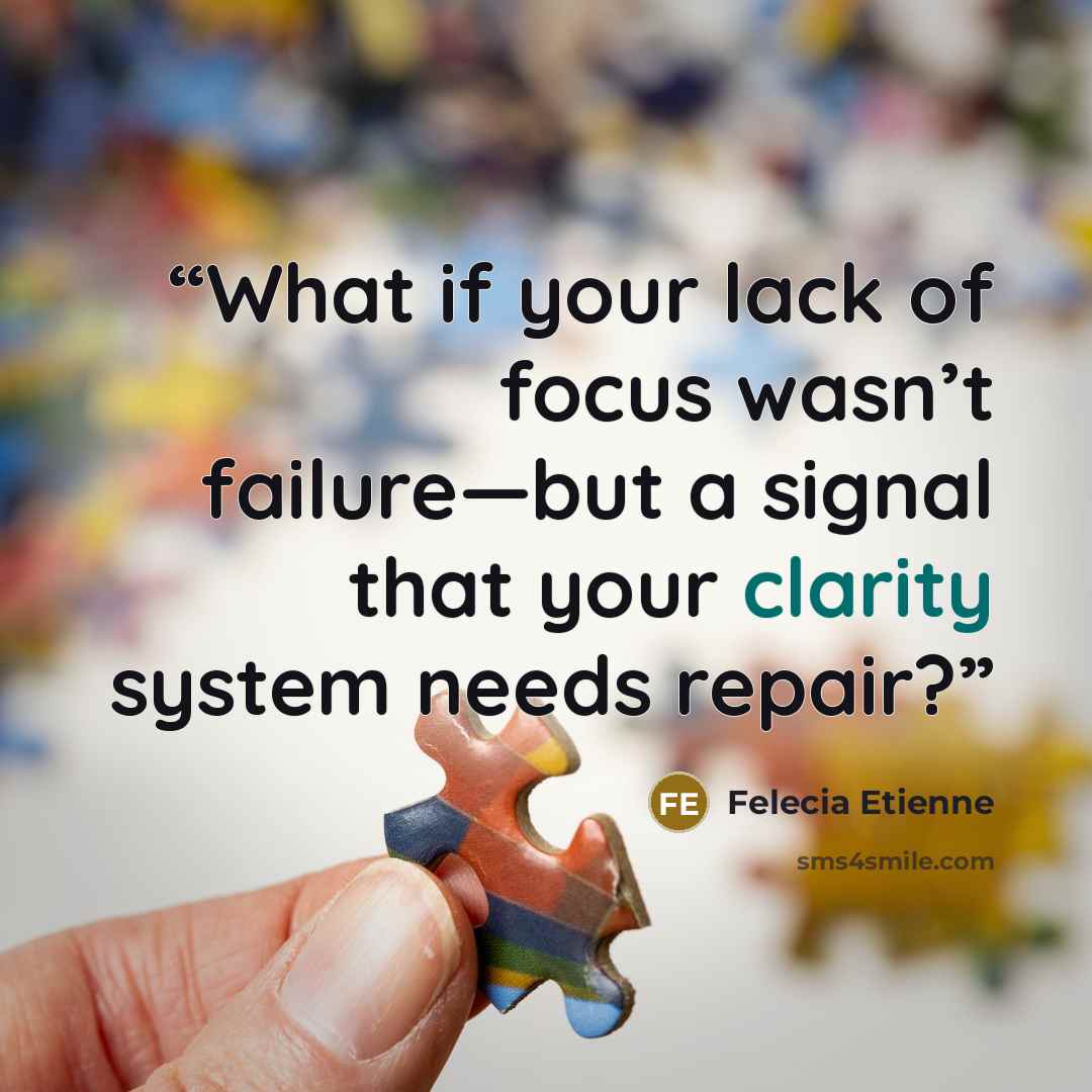 “What if your lack of focus wasn’t failure—but a signal that your clarity system needs repair?” quote by Felecia Etienne