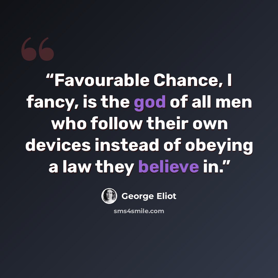“Favourable Chance, I fancy, is the god of all men who follow their own devices instead of obeying a law they believe in.” quote by George Eliot