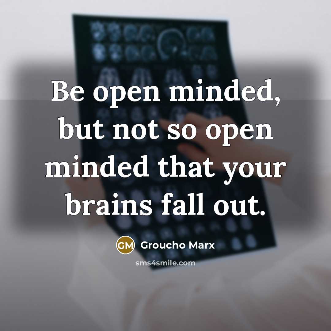 “Be open minded, but not so open minded that your brains fall out.” quote by Groucho Marx