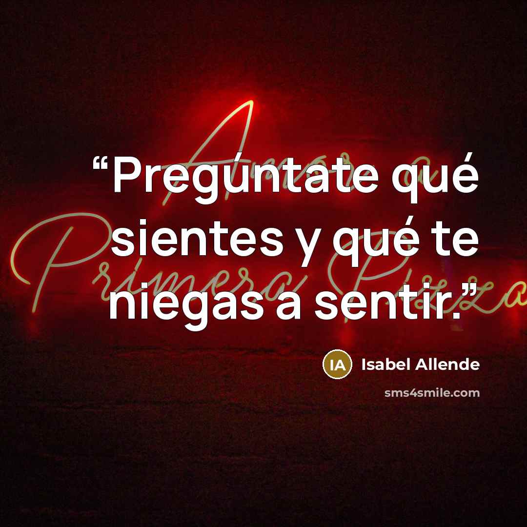 “Pregúntate qué sientes y qué te niegas a sentir.” quote by Isabel Allende