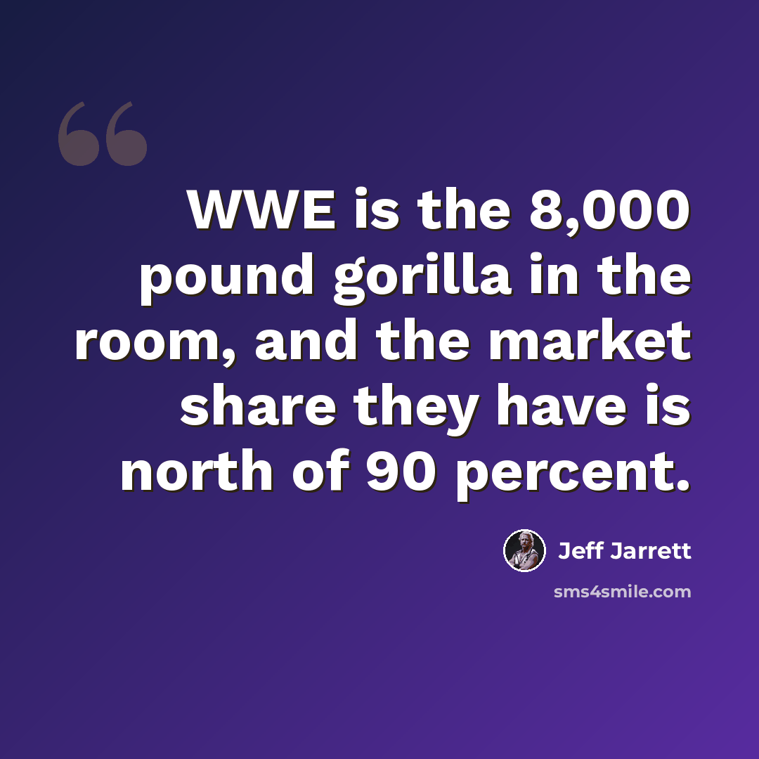 “WWE is the 8,000 pound gorilla in the room, and the market share they have is north of 90 percent.” quote by Jeff Jarrett