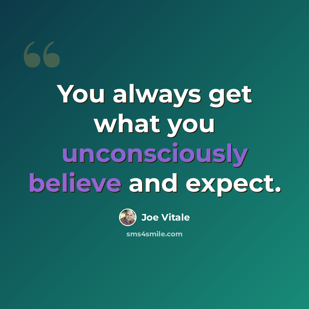 “You always get what you unconsciously believe and expect.” quote by Joe Vitale
