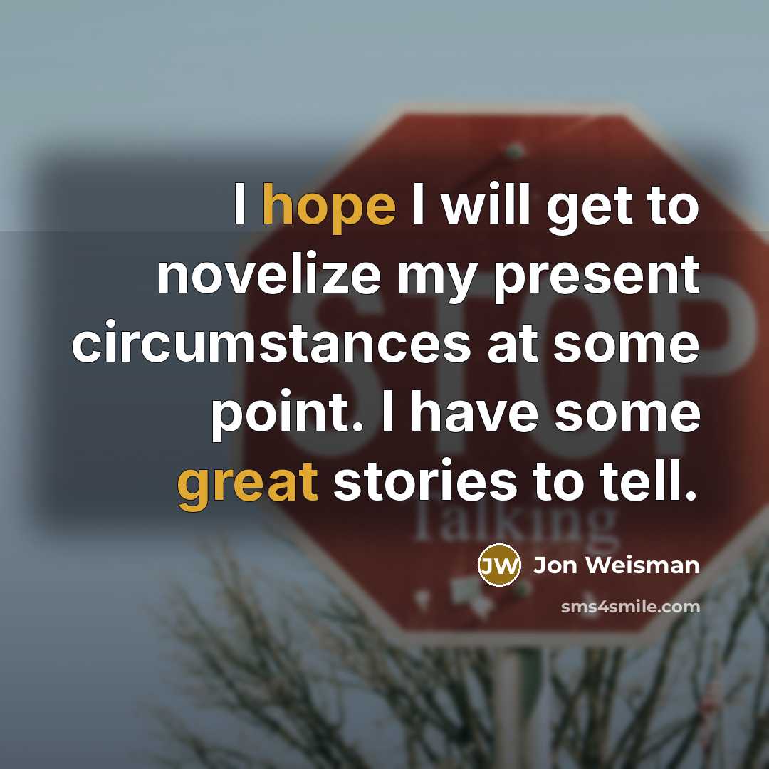 “I hope I will get to novelize my present circumstances at some point. I have some great stories to tell.” quote by Jon Weisman