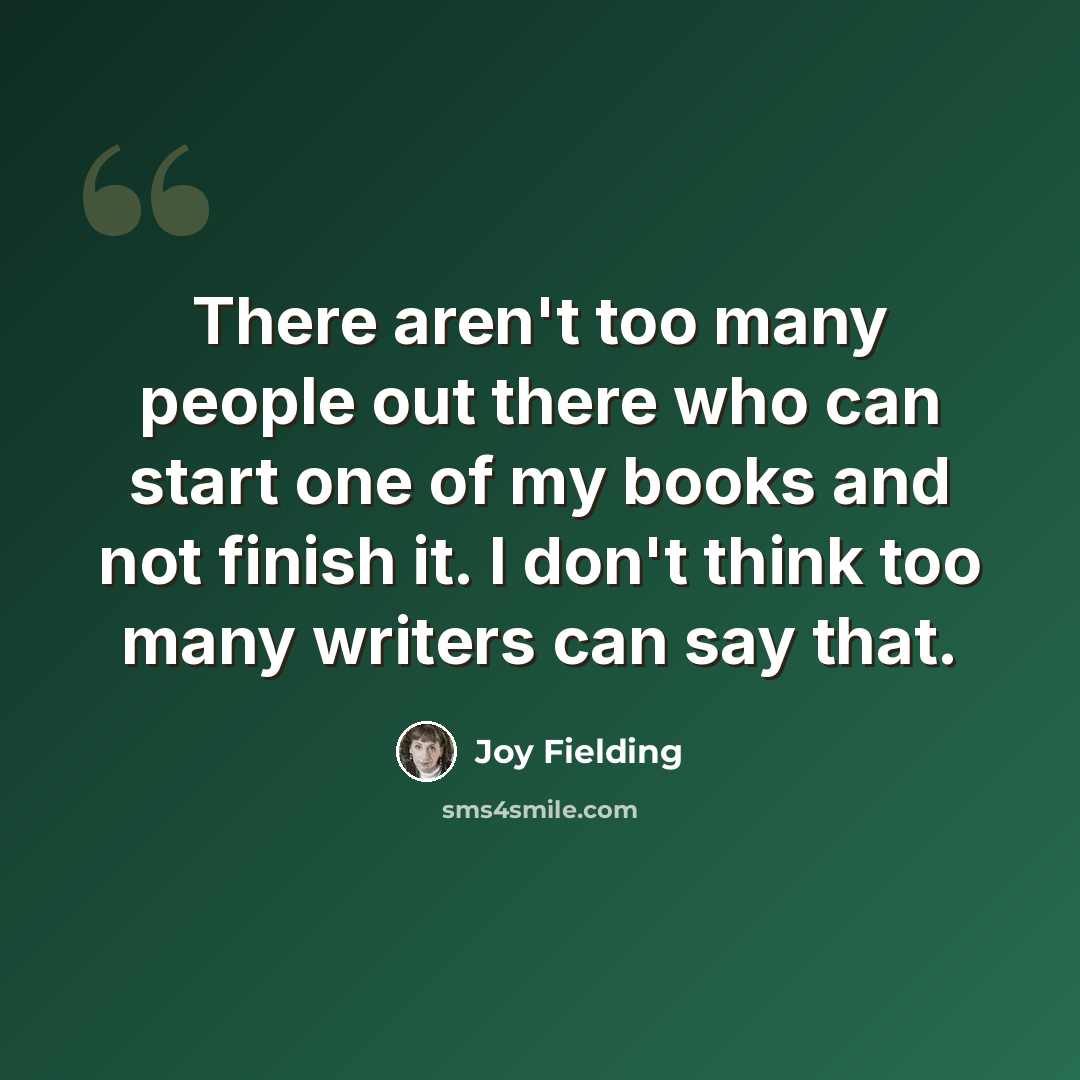 “There aren't too many people out there who can start one of my books and not finish it. I don't think too many writers can say that.” quote by Joy Fielding
