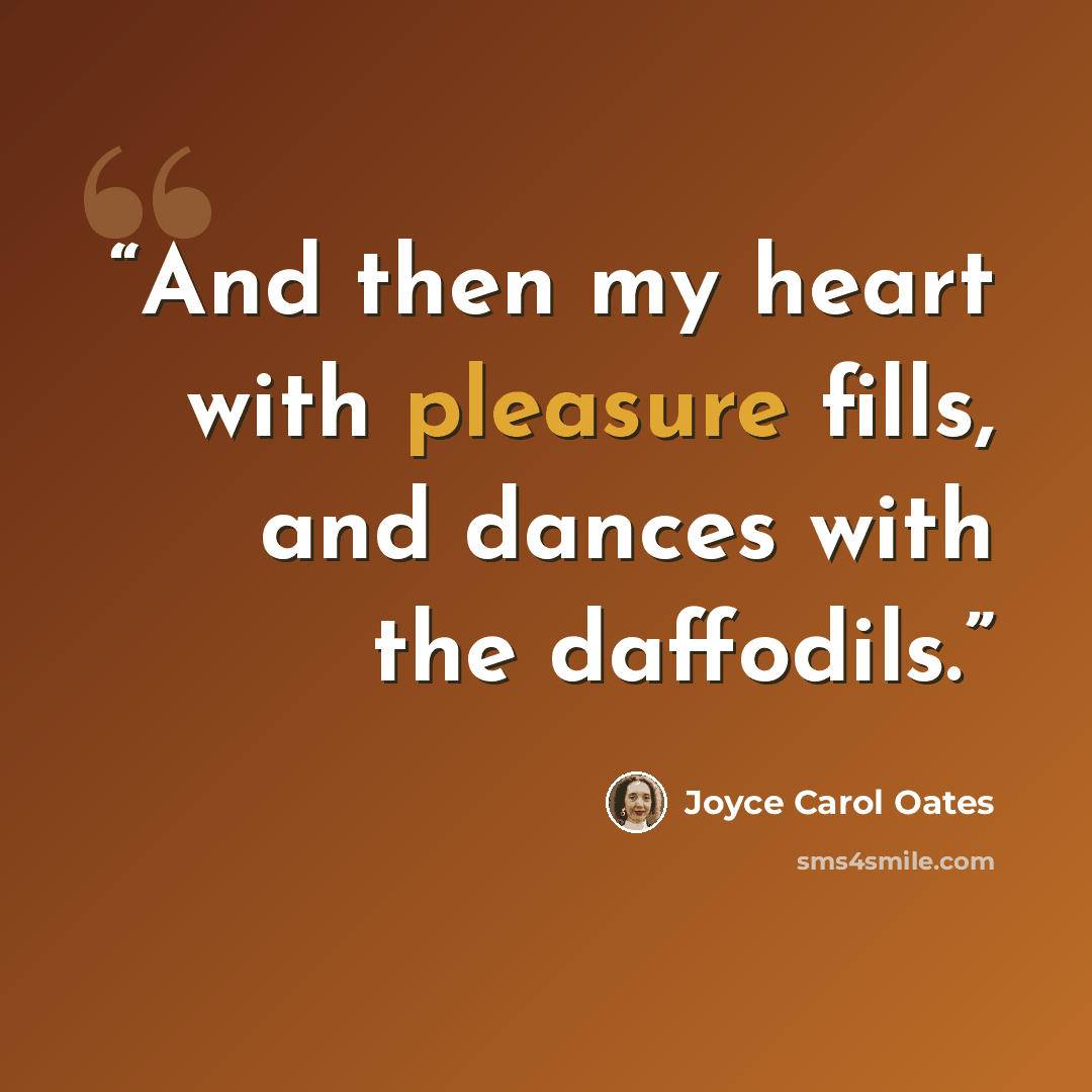 “And then my heart with pleasure fills, and dances with the daffodils.” quote by Joyce Carol Oates