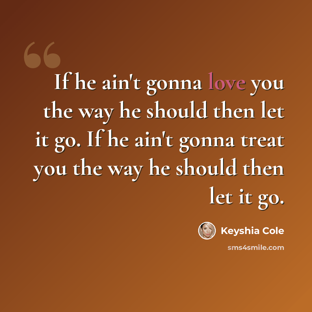 “If he ain't gonna love you the way he should then let it go. If he ain't gonna treat you the way he should then let it go.” quote by Keyshia Cole