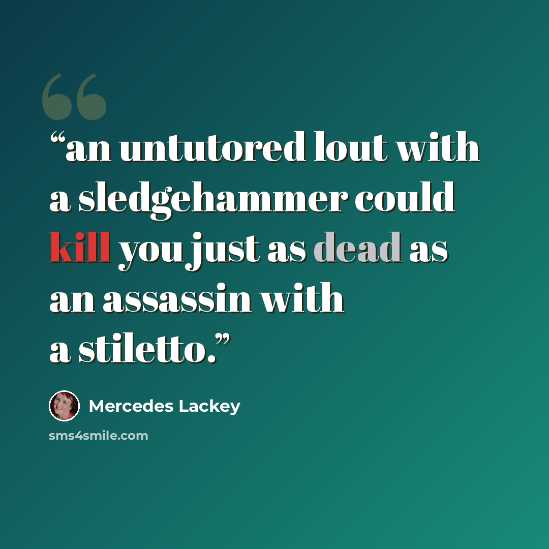 “an untutored lout with a sledgehammer could kill you just as dead as an assassin with a stiletto.” quote by Mercedes Lackey
