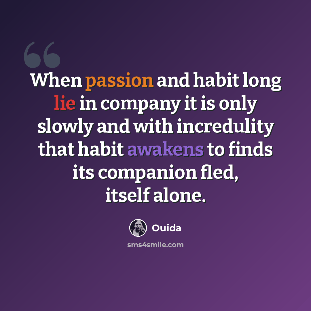 “When passion and habit long lie in company it is only slowly and with incredulity that habit awakens to finds its companion fled, itself alone.” quote by Ouida
