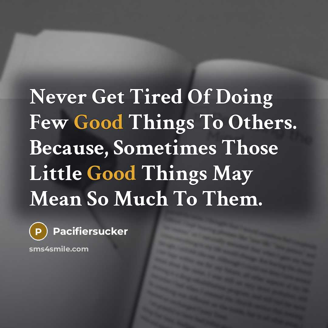 “Never Get Tired Of Doing Few Good Things To Others. Because, Sometimes Those Little Good Things May Mean So Much To Them.” quote by Pacifiersucker