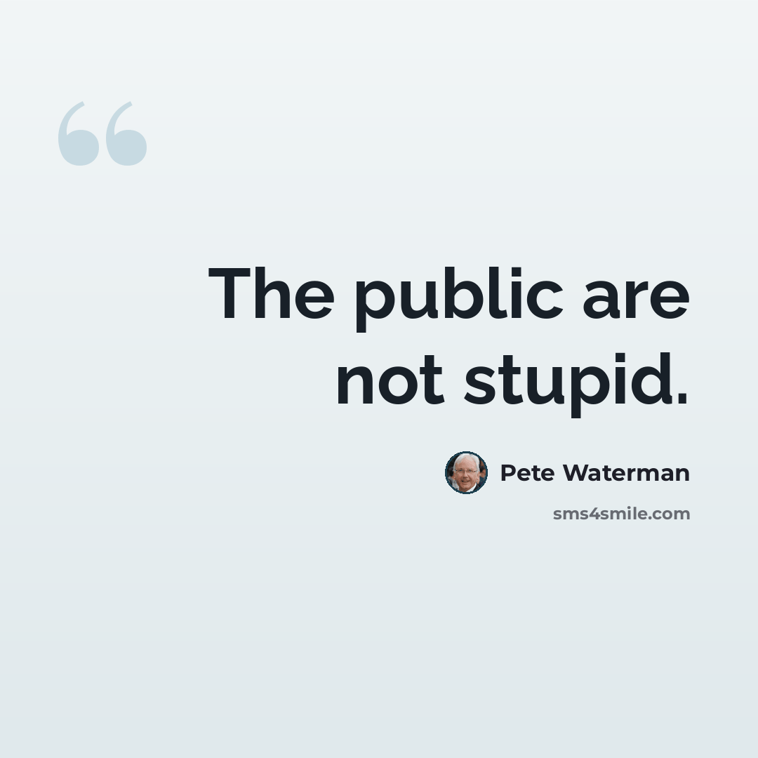 “The public are not stupid.” quote by Pete Waterman
