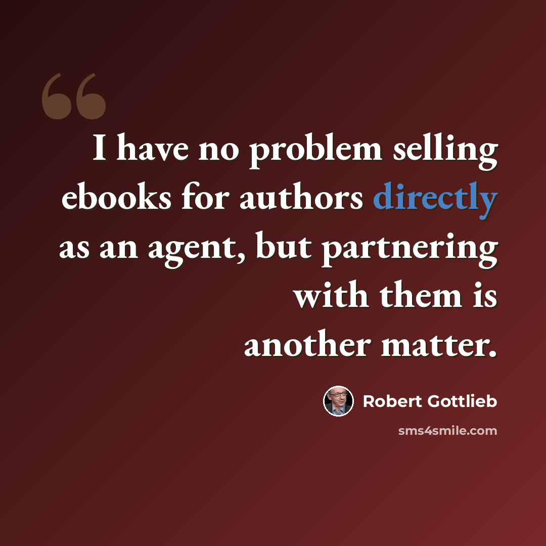 “I have no problem selling ebooks for authors directly as an agent, but partnering with them is another matter.” quote by Robert Gottlieb