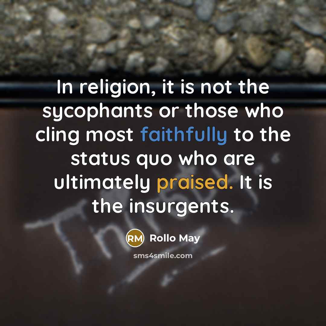 “In religion, it is not the sycophants or those who cling most faithfully to the status quo who are ultimately praised. It is the insurgents.” quote by Rollo May