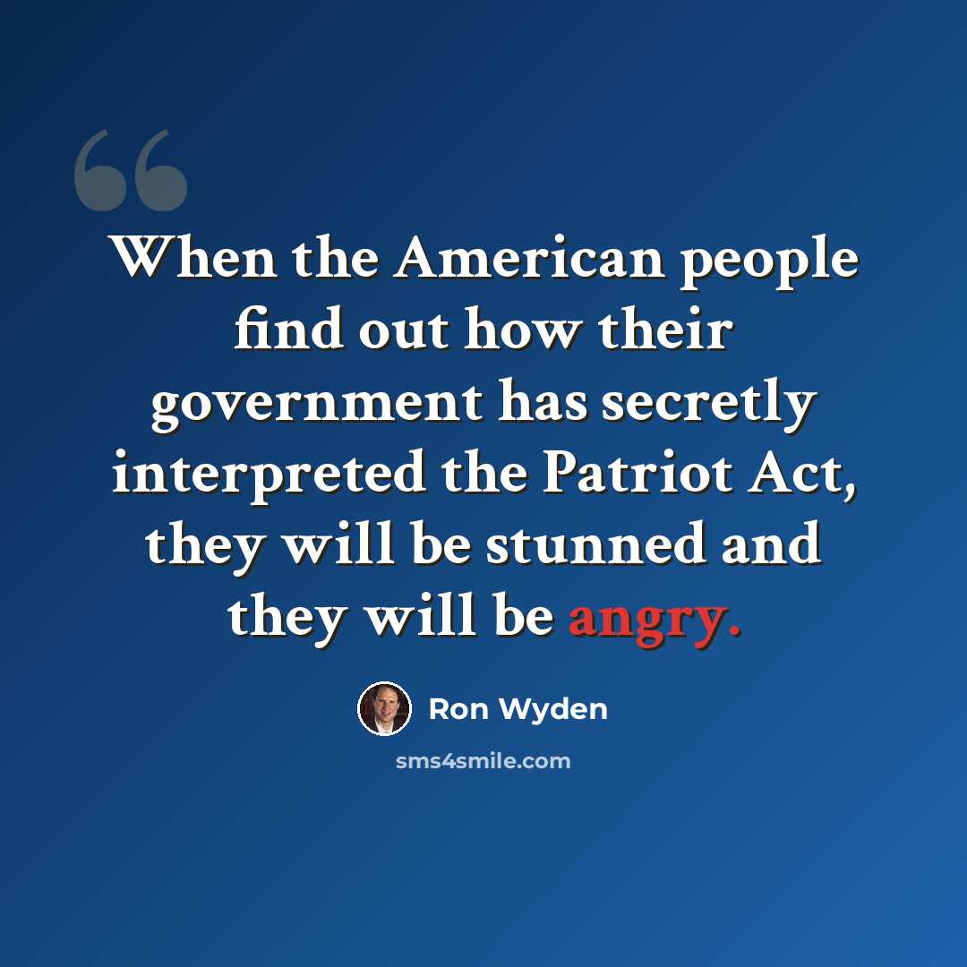 “When the American people find out how their government has secretly interpreted the Patriot Act, they will be stunned and they will be angry.” quote by Ron Wyden