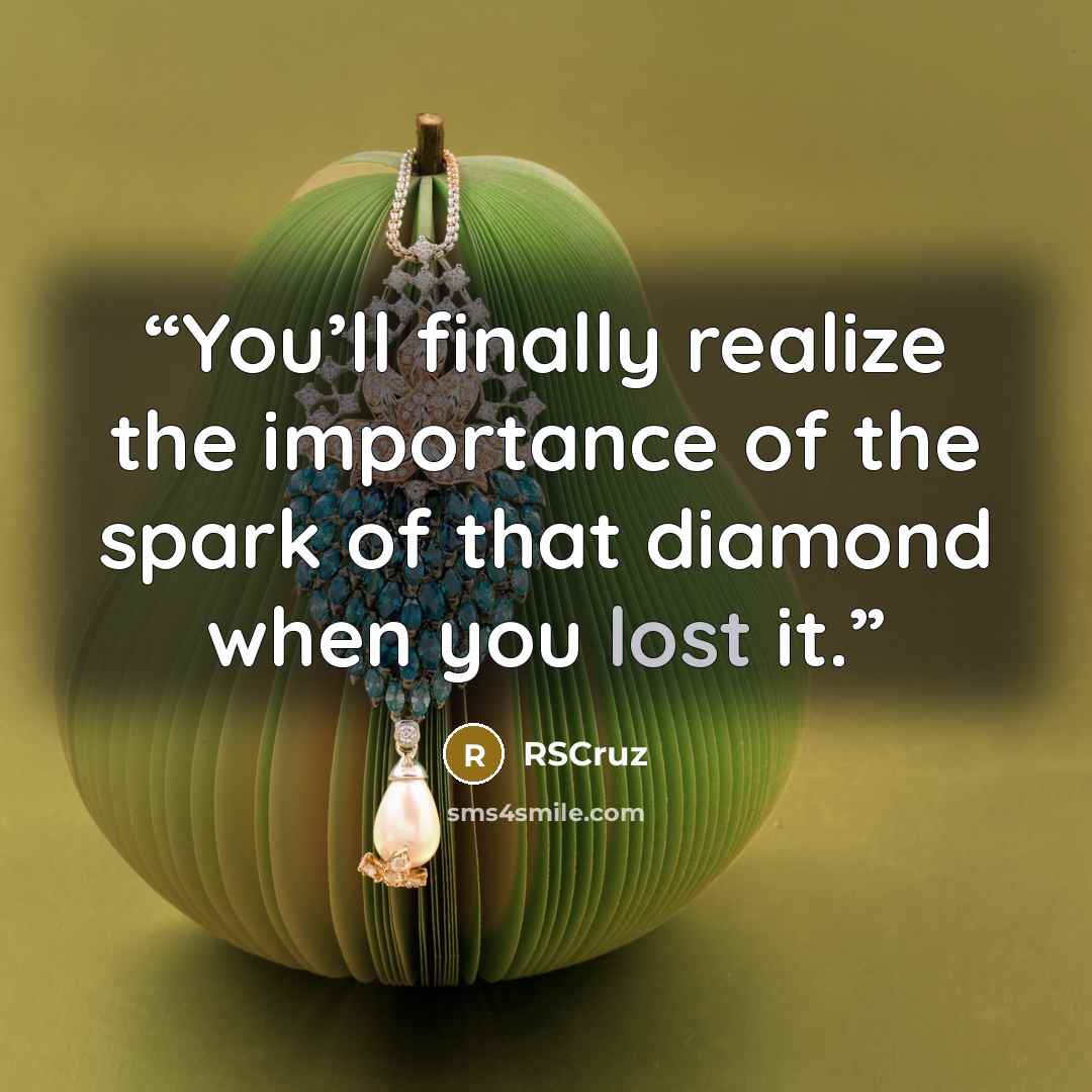 “You’ll finally realize the importance of the spark of that diamond when you lost it.” quote by RSCruz