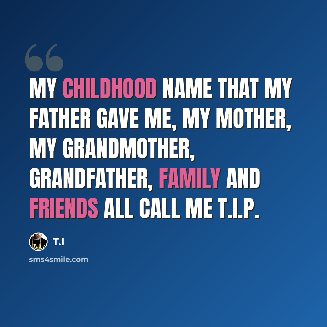 “My childhood name that my father gave me, my mother, my grandmother, grandfather, family and friends all call me T.I.P.” quote by T.I
