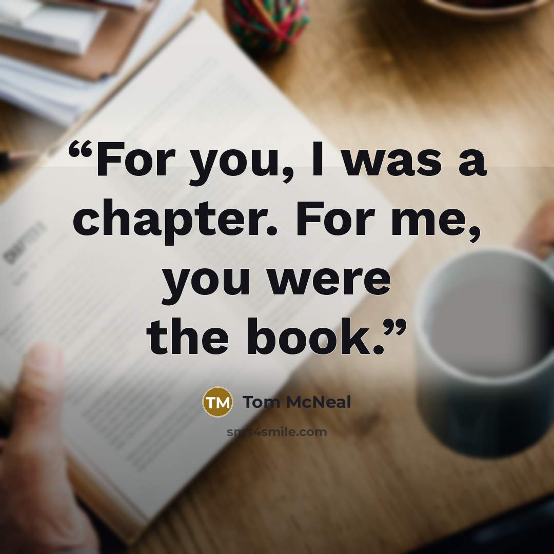 “For you, I was a chapter. For me, you were the book.” quote by Tom McNeal