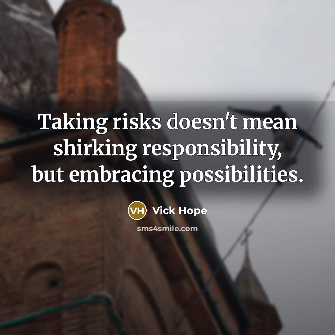 “Taking risks doesn't mean shirking responsibility, but embracing possibilities.” quote by Vick Hope