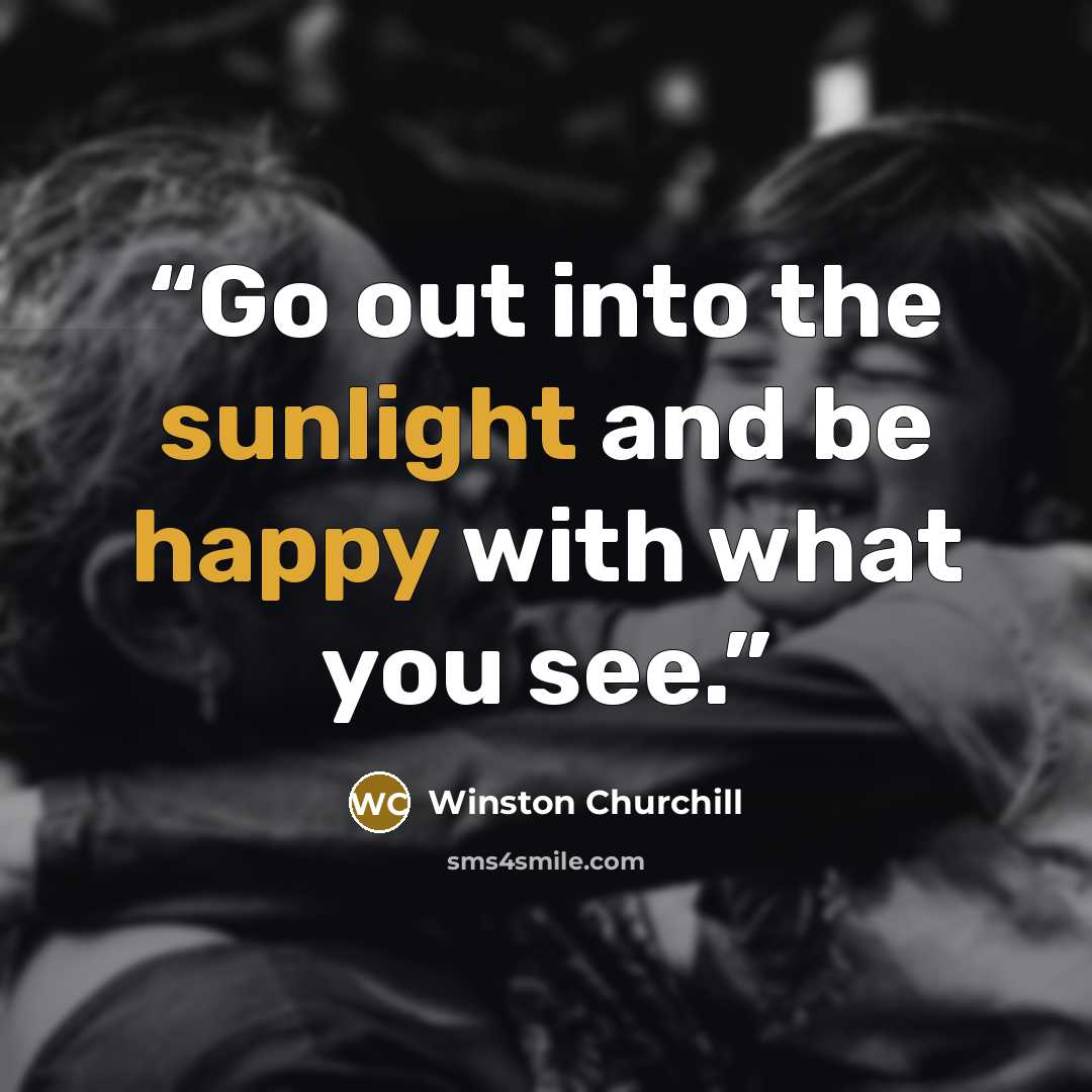 “Go out into the sunlight and be happy with what you see.” quote by Winston Churchill