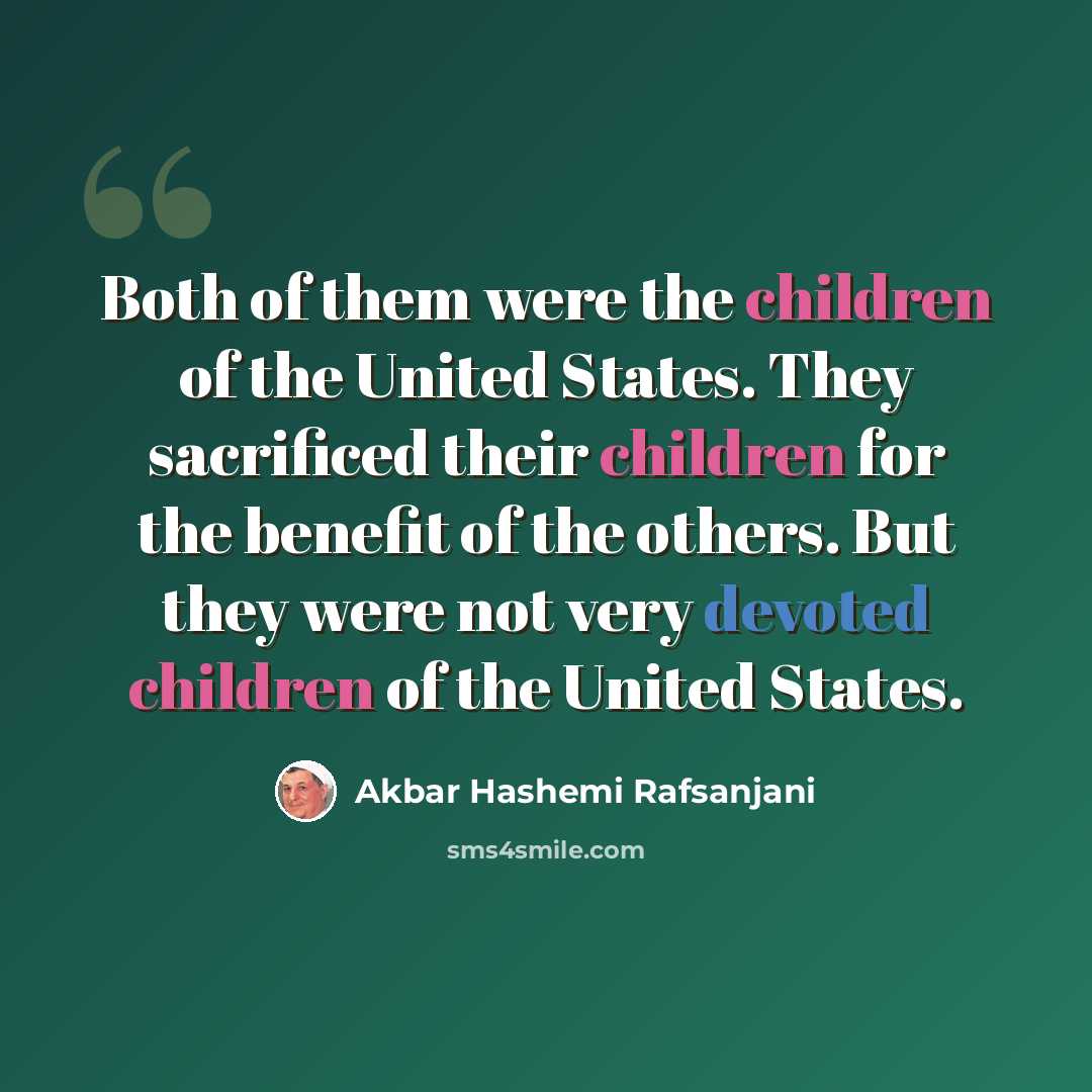 “Both of them were the children of the United States. They sacrificed their children for the benefit of the others. But they were not very devoted children of the United States.” quote by Akbar Hashemi Rafsanjani