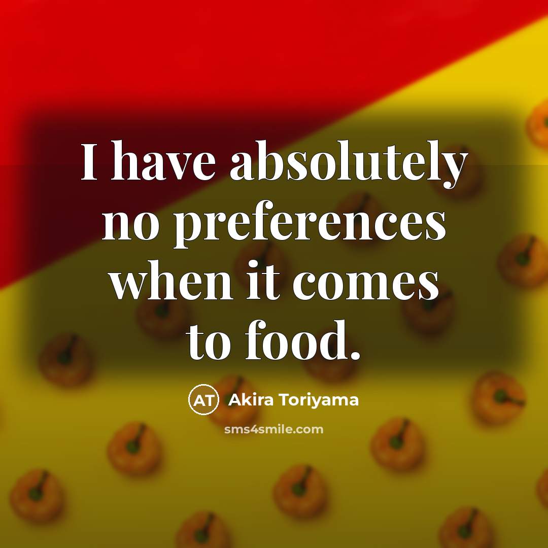 “I have absolutely no preferences when it comes to food.” quote by Akira Toriyama