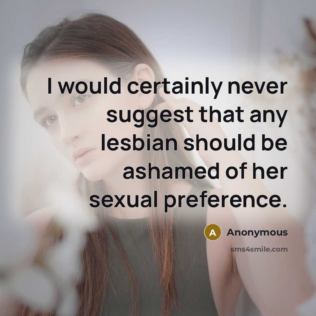 “I would certainly never suggest that any lesbian should be ashamed of her sexual preference.” quote by Anonymous