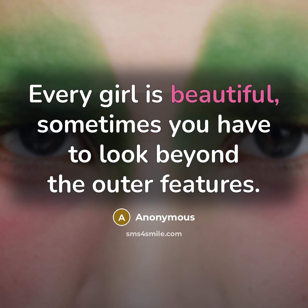 “Every girl is beautiful, sometimes you have to look beyond the outer features.” quote by Anonymous
