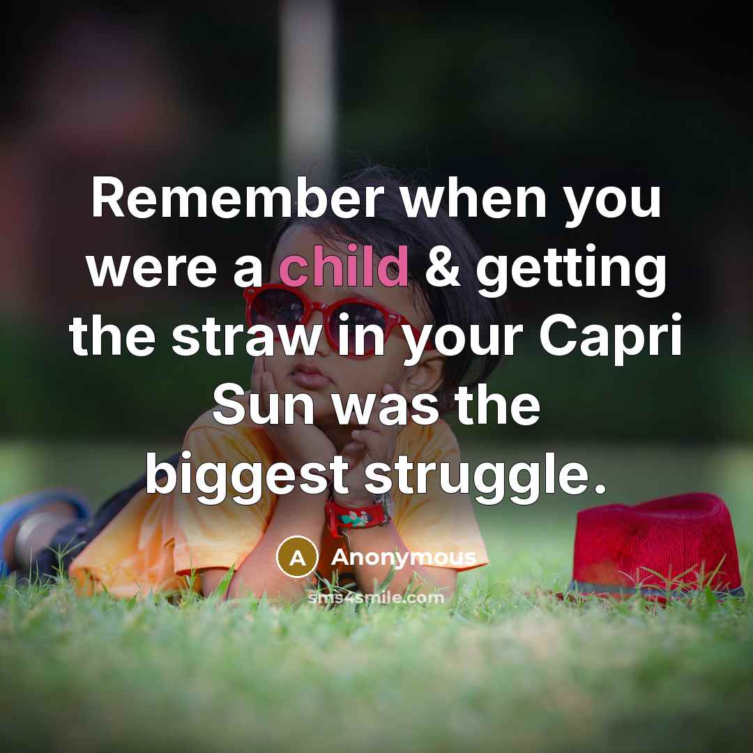 “Remember when you were a child & getting the straw in your Capri Sun was the biggest struggle.” quote by Anonymous