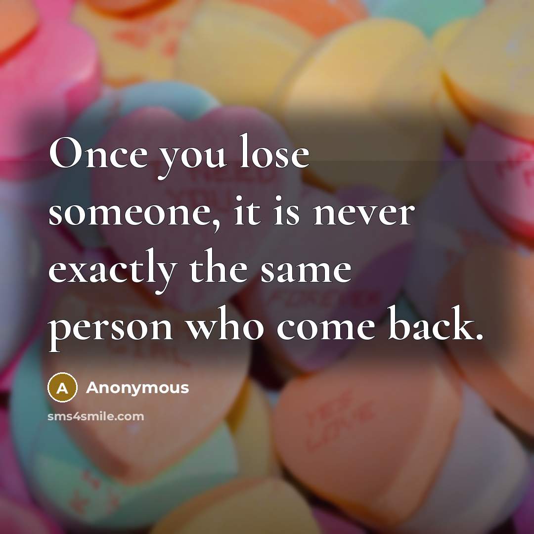 “Once you lose someone, it is never exactly the same person who come back.” quote by Anonymous