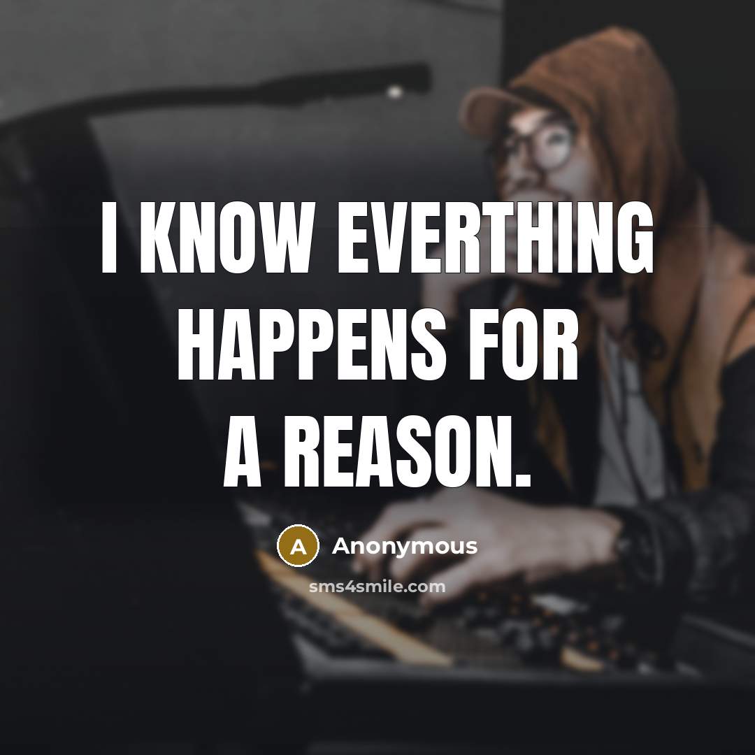 “I know everthing happens for a reason.” quote by Anonymous