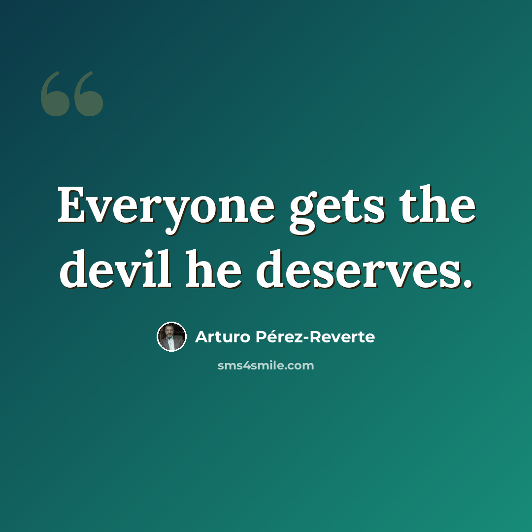 “Everyone gets the devil he deserves.” quote by Arturo Pérez-Reverte
