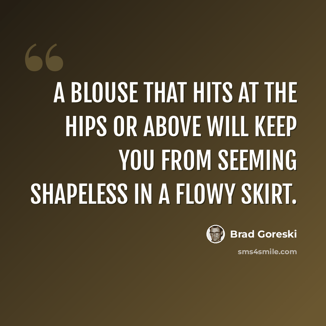 “A blouse that hits at the hips or above will keep you from seeming shapeless in a flowy skirt.” quote by Brad Goreski