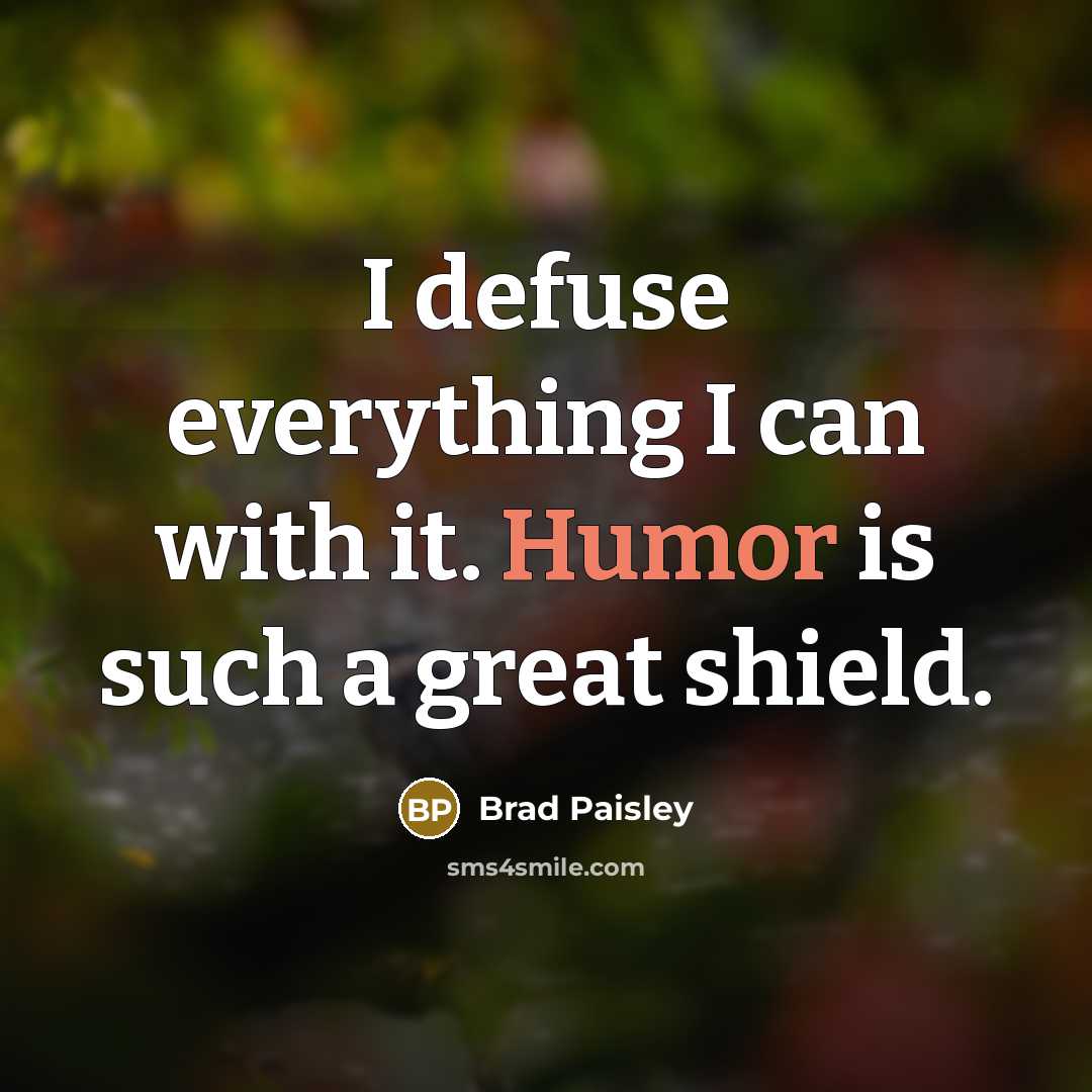 “I defuse everything I can with it. Humor is such a great shield.” quote by Brad Paisley