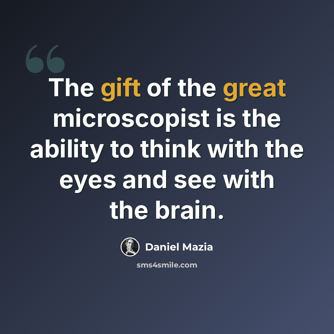 “The gift of the great microscopist is the ability to think with the eyes and see with the brain.” quote by Daniel Mazia