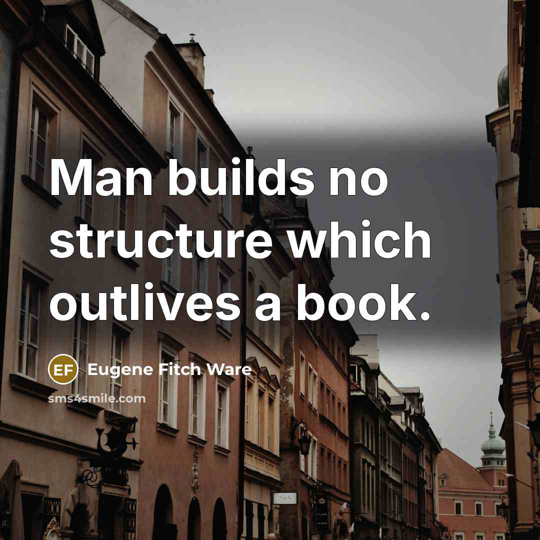 “Man builds no structure which outlives a book.” quote by Eugene Fitch Ware